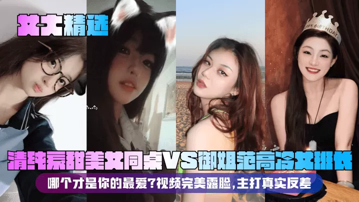 【女大精选】清纯系甜美女同桌VS御姐范高冷女班长!哪个才是你的最爱?视频完美露脸,主打真实反差!